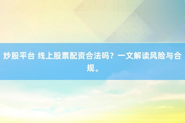 炒股平台 线上股票配资合法吗？一文解读风险与合规。