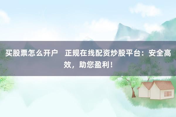 买股票怎么开户   正规在线配资炒股平台：安全高效，助您盈利！