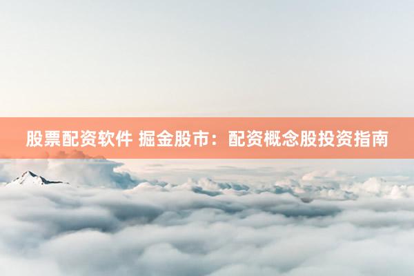 股票配资软件 掘金股市：配资概念股投资指南