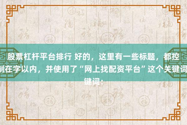 股票杠杆平台排行 好的，这里有一些标题，都控制在字以内，并使用了“网上找配资平台”这个关键词：