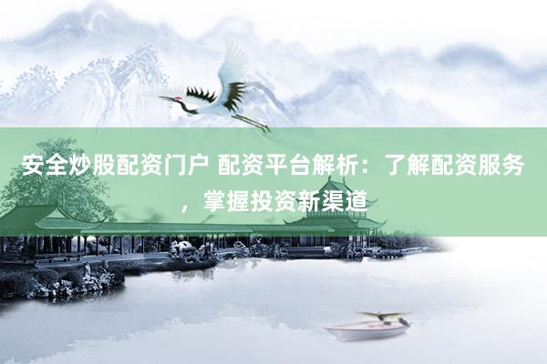 安全炒股配资门户 配资平台解析：了解配资服务，掌握投资新渠道