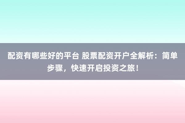配资有哪些好的平台 股票配资开户全解析：简单步骤，快速开启投资之旅！