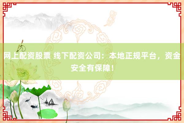 网上配资股票 线下配资公司：本地正规平台，资金安全有保障！