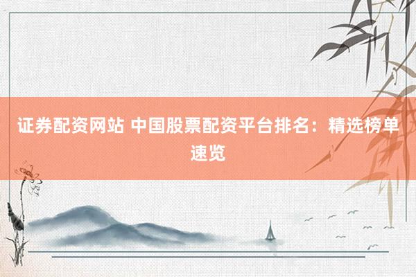 证券配资网站 中国股票配资平台排名：精选榜单速览