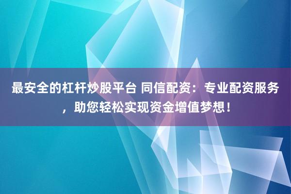 最安全的杠杆炒股平台 同信配资：专业配资服务，助您轻松实现资金增值梦想！