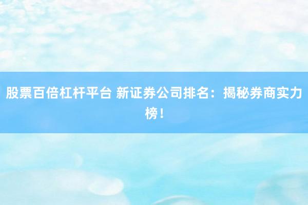 股票百倍杠杆平台 新证券公司排名：揭秘券商实力榜！