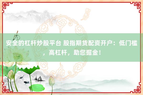 安全的杠杆炒股平台 股指期货配资开户：低门槛，高杠杆，助您掘金！