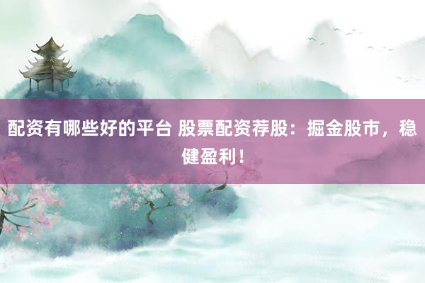 配资有哪些好的平台 股票配资荐股：掘金股市，稳健盈利！