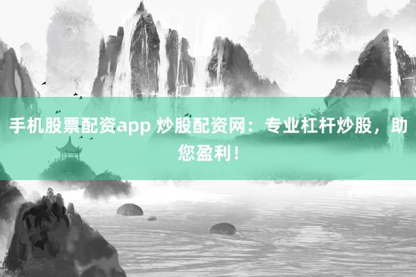 手机股票配资app 炒股配资网：专业杠杆炒股，助您盈利！