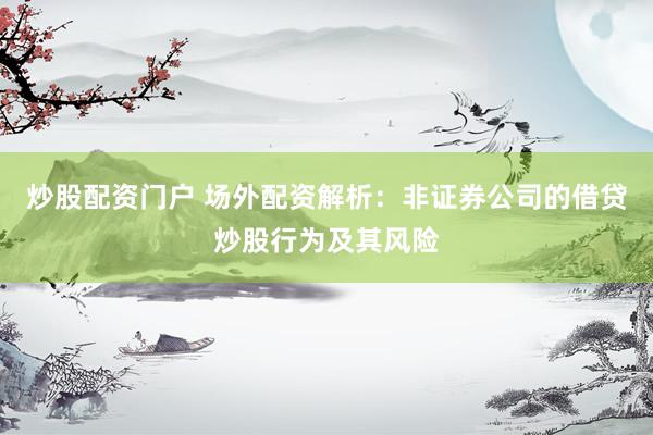 炒股配资门户 场外配资解析：非证券公司的借贷炒股行为及其风险