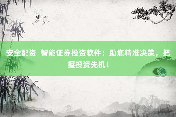 安全配资  智能证券投资软件：助您精准决策，把握投资先机！