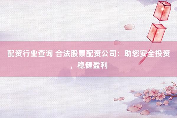配资行业查询 合法股票配资公司：助您安全投资，稳健盈利