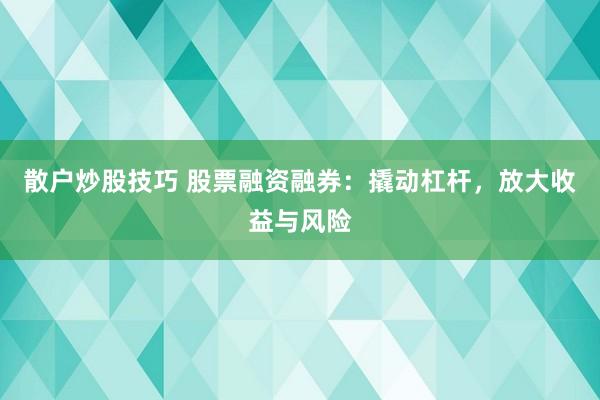 散户炒股技巧 股票融资融券：撬动杠杆，放大收益与风险