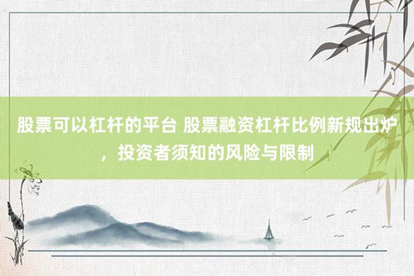 股票可以杠杆的平台 股票融资杠杆比例新规出炉，投资者须知的风险与限制
