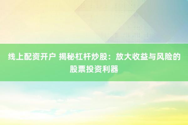 线上配资开户 揭秘杠杆炒股：放大收益与风险的股票投资利器