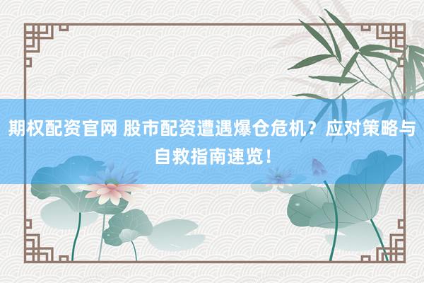 期权配资官网 股市配资遭遇爆仓危机？应对策略与自救指南速览！