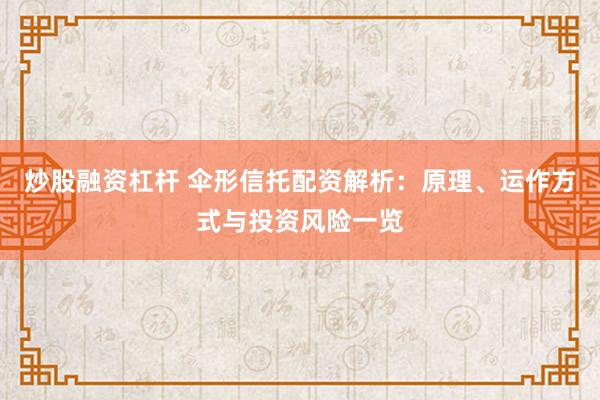 炒股融资杠杆 伞形信托配资解析：原理、运作方式与投资风险一览