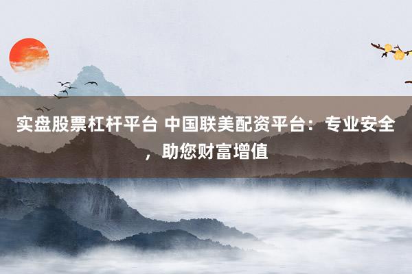 实盘股票杠杆平台 中国联美配资平台：专业安全，助您财富增值