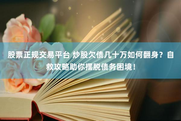 股票正规交易平台 炒股欠债几十万如何翻身？自救攻略助你摆脱债务困境！