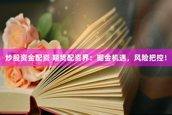 炒股资金配资 期货配资界：掘金机遇，风险把控！