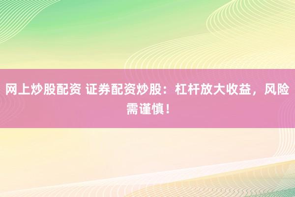 网上炒股配资 证券配资炒股：杠杆放大收益，风险需谨慎！