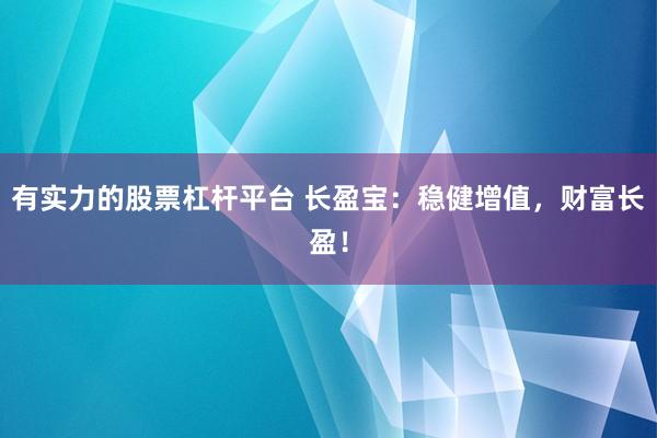 有实力的股票杠杆平台 长盈宝：稳健增值，财富长盈！
