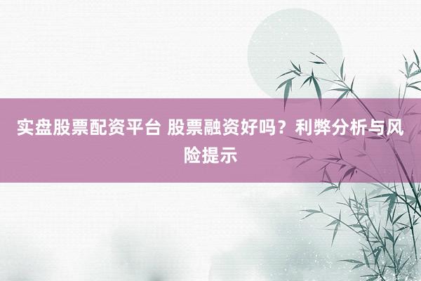 实盘股票配资平台 股票融资好吗？利弊分析与风险提示