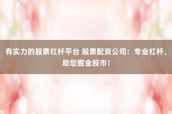 有实力的股票杠杆平台 股票配资公司:专业杠杆,助您掘金股市!
