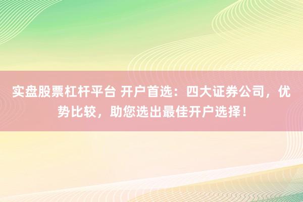 实盘股票杠杆平台 开户首选:四大证券公司,优势比较,助您选出最佳开户选择!