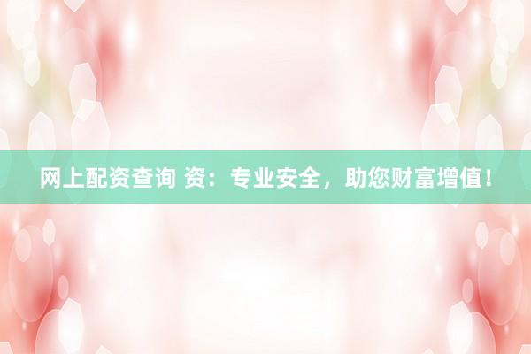 网上配资查询 资:专业安全,助您财富增值!
