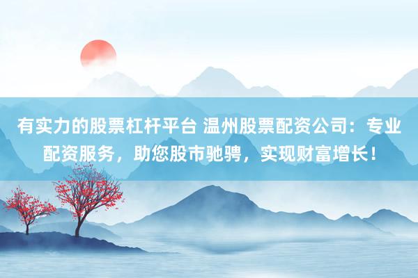 有实力的股票杠杆平台 温州股票配资公司:专业配资服务,助您股市驰骋,实现财富增长!