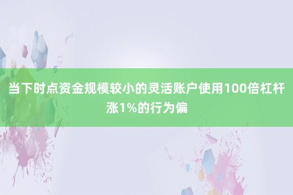 当下时点资金规模较小的灵活账户使用100倍杠杆涨1%的行为偏
