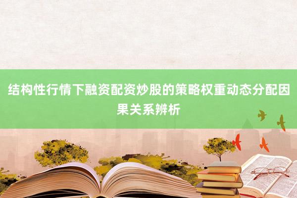 结构性行情下融资配资炒股的策略权重动态分配因果关系辨析