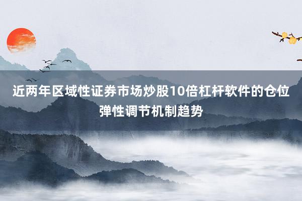 近两年区域性证券市场炒股10倍杠杆软件的仓位弹性调节机制趋势