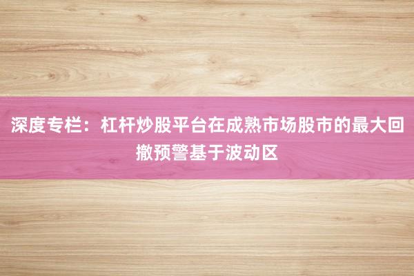 深度专栏:杠杆炒股平台在成熟市场股市的最大回撤预警基于波动区