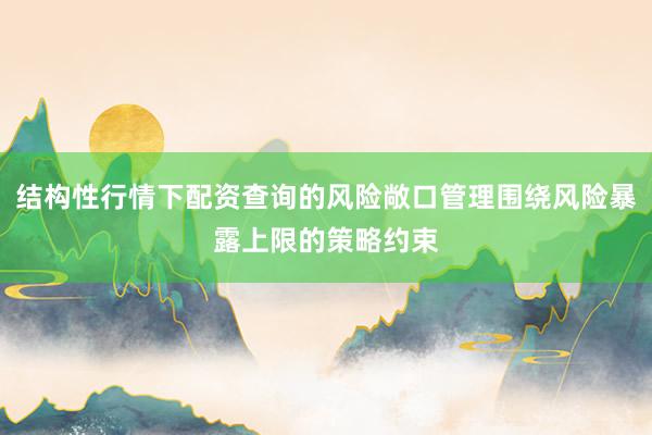 结构性行情下配资查询的风险敞口管理围绕风险暴露上限的策略约束