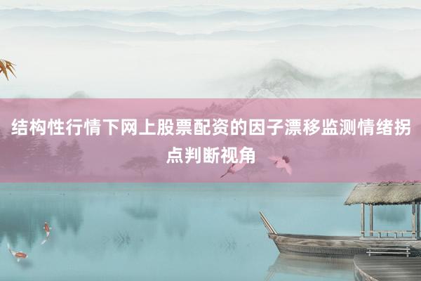 结构性行情下网上股票配资的因子漂移监测情绪拐点判断视角