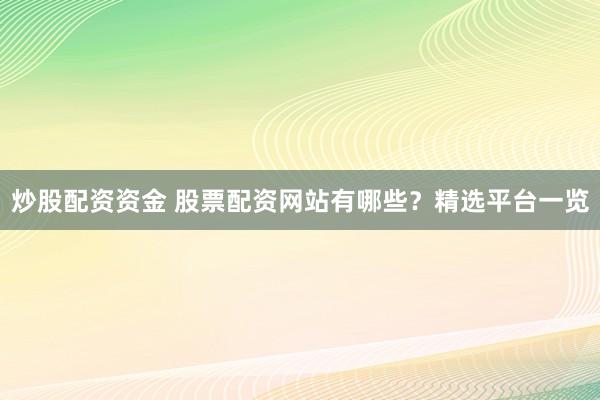 炒股配资资金 股票配资网站有哪些?精选平台一览