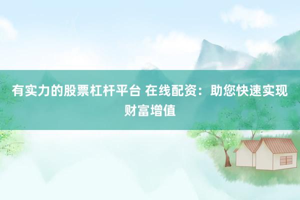 有实力的股票杠杆平台 在线配资:助您快速实现财富增值